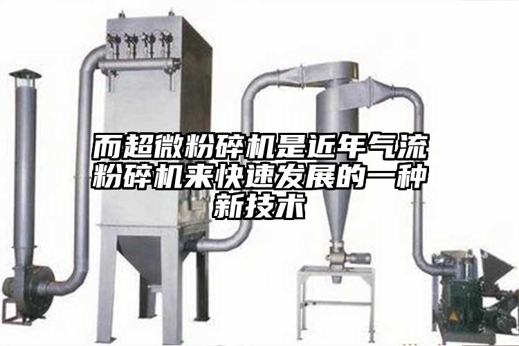 而超微粉碎機是近年氣流粉碎機來快速發展的一種新技術