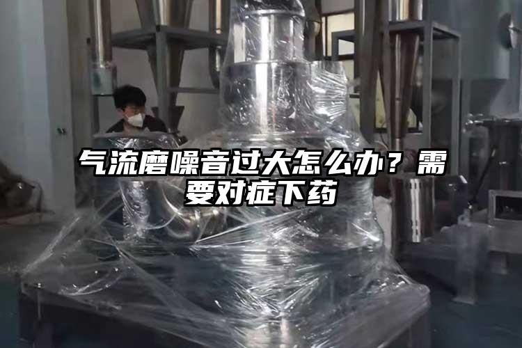 氣流磨噪音過大怎么辦？需要對癥下藥