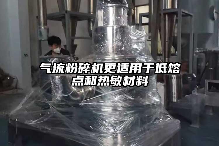 氣流粉碎機更適用于低熔點和熱敏材料