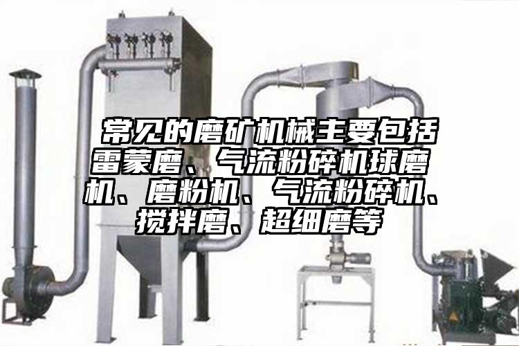  常見的磨礦機械主要包括雷蒙磨、氣流粉碎機球磨機、磨粉機、氣流粉碎機、攪拌磨、超細磨等