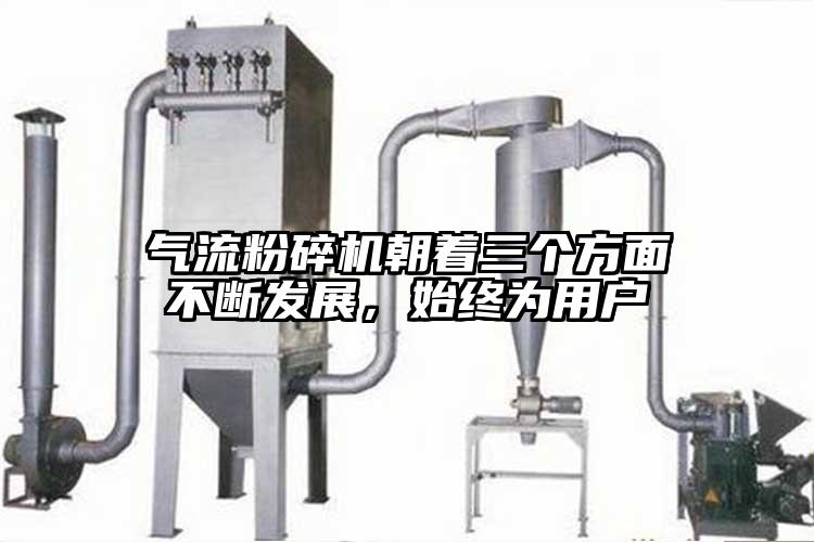 氣流粉碎機朝著三個方面不斷發展，始終為用戶