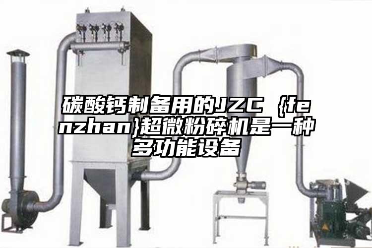 碳酸鈣制備用的JZC {fenzhan}超微粉碎機是一種多功能設備