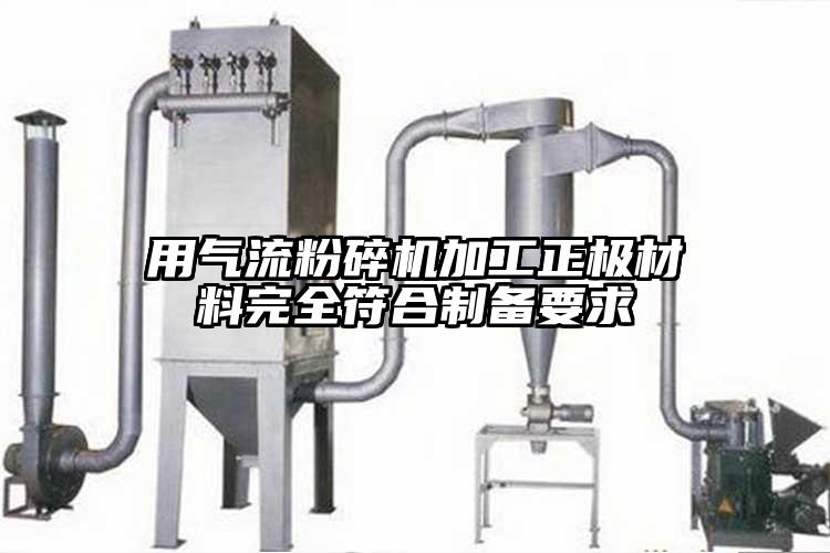 用氣流粉碎機加工正極材料完全符合制備要求