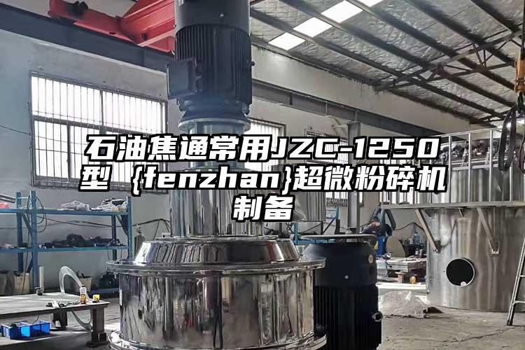 石油焦通常用JZC-1250型 {fenzhan}超微粉碎機制備